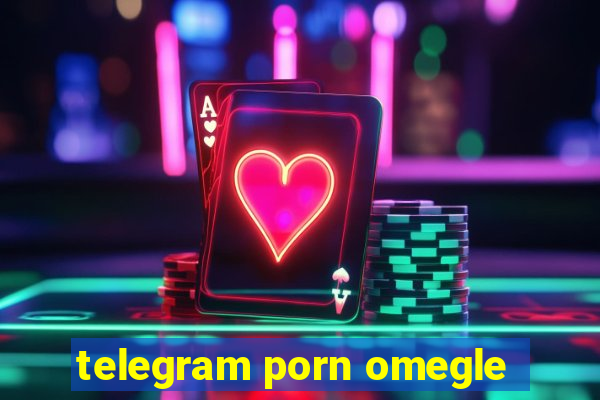 telegram porn omegle